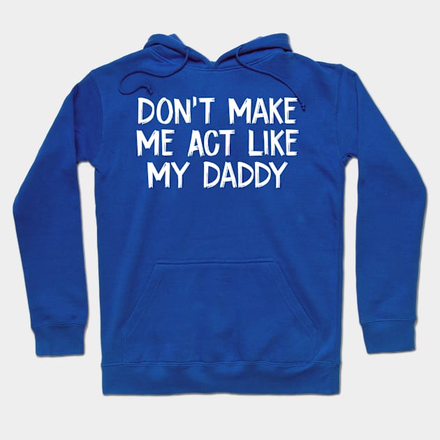 Don't Make Me Act Like My Daddy Hoodie by TIHONA